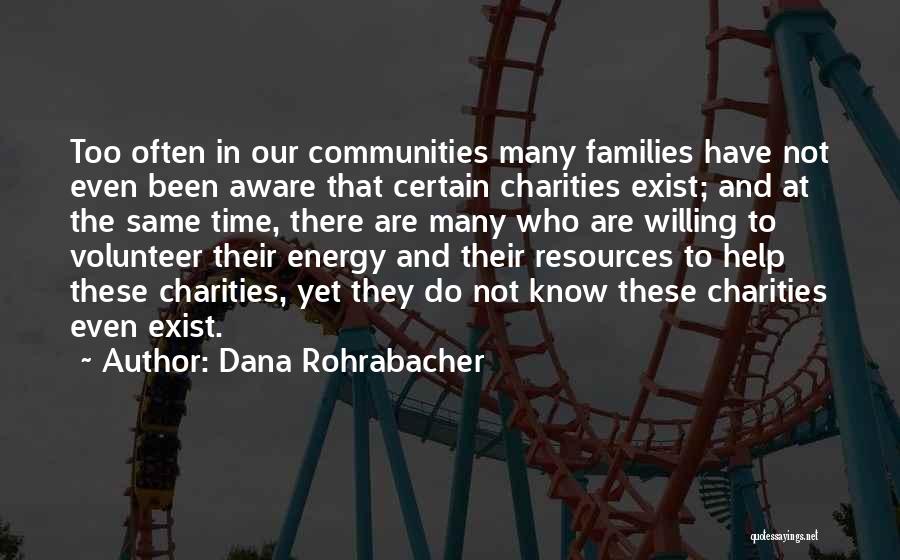 Dana Rohrabacher Quotes: Too Often In Our Communities Many Families Have Not Even Been Aware That Certain Charities Exist; And At The Same