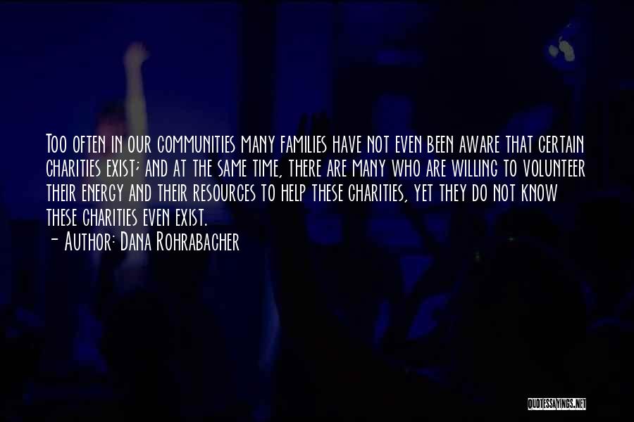 Dana Rohrabacher Quotes: Too Often In Our Communities Many Families Have Not Even Been Aware That Certain Charities Exist; And At The Same