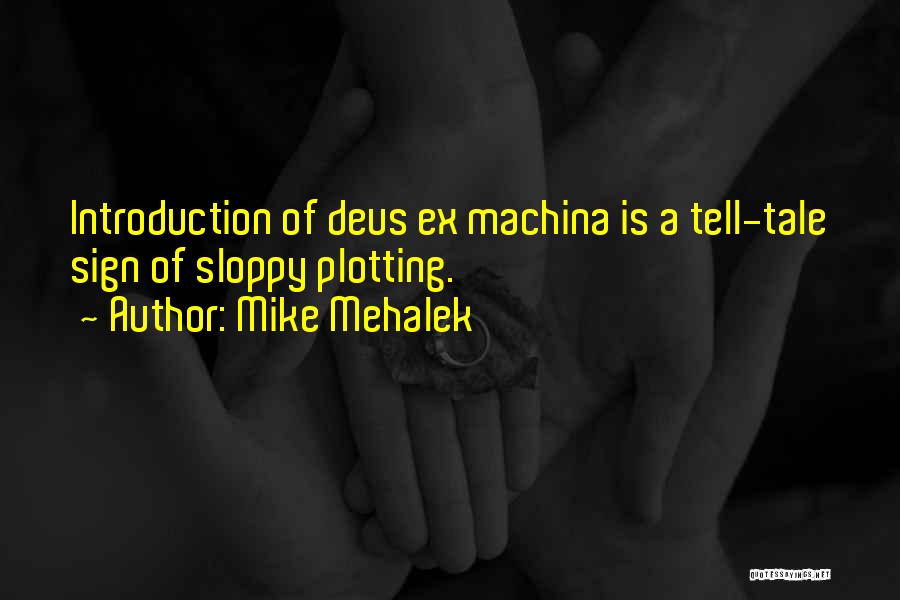 Mike Mehalek Quotes: Introduction Of Deus Ex Machina Is A Tell-tale Sign Of Sloppy Plotting.