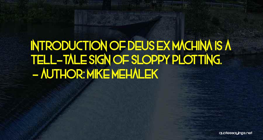 Mike Mehalek Quotes: Introduction Of Deus Ex Machina Is A Tell-tale Sign Of Sloppy Plotting.