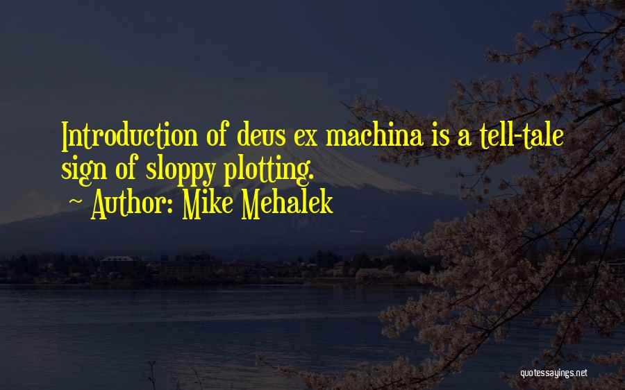 Mike Mehalek Quotes: Introduction Of Deus Ex Machina Is A Tell-tale Sign Of Sloppy Plotting.