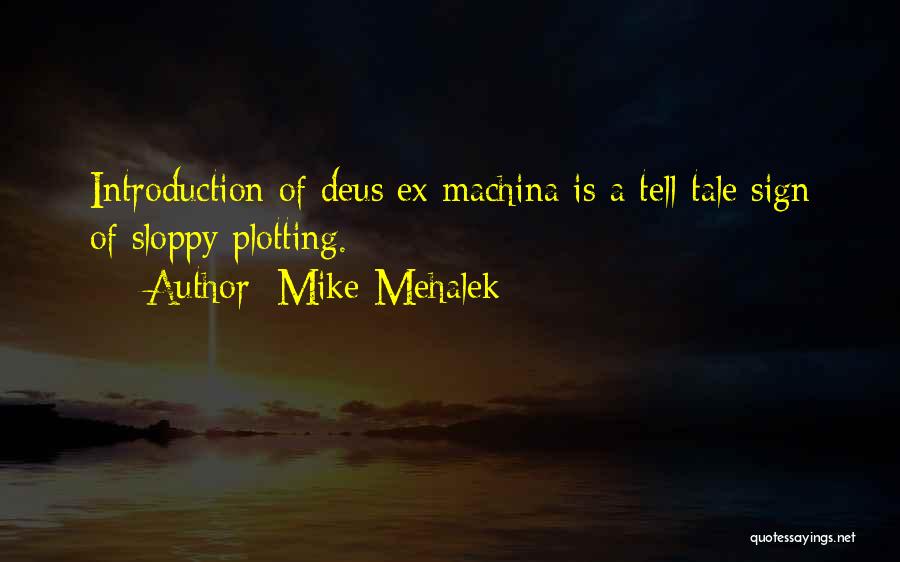 Mike Mehalek Quotes: Introduction Of Deus Ex Machina Is A Tell-tale Sign Of Sloppy Plotting.