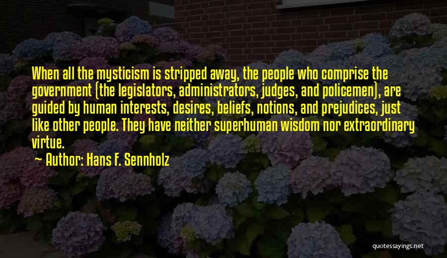 Hans F. Sennholz Quotes: When All The Mysticism Is Stripped Away, The People Who Comprise The Government (the Legislators, Administrators, Judges, And Policemen), Are