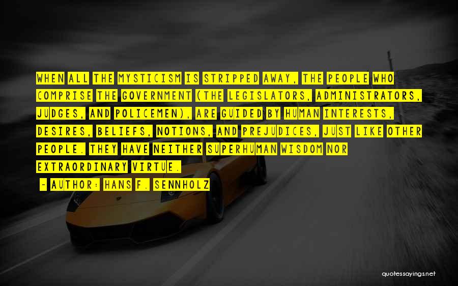 Hans F. Sennholz Quotes: When All The Mysticism Is Stripped Away, The People Who Comprise The Government (the Legislators, Administrators, Judges, And Policemen), Are