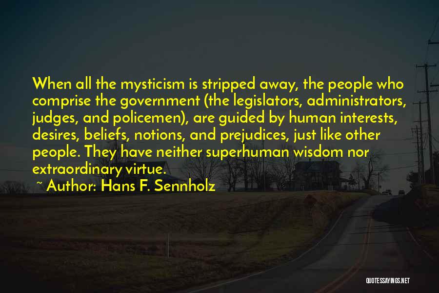 Hans F. Sennholz Quotes: When All The Mysticism Is Stripped Away, The People Who Comprise The Government (the Legislators, Administrators, Judges, And Policemen), Are