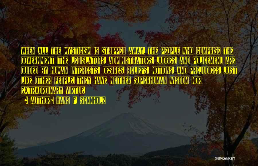 Hans F. Sennholz Quotes: When All The Mysticism Is Stripped Away, The People Who Comprise The Government (the Legislators, Administrators, Judges, And Policemen), Are