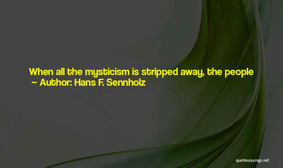 Hans F. Sennholz Quotes: When All The Mysticism Is Stripped Away, The People Who Comprise The Government (the Legislators, Administrators, Judges, And Policemen), Are