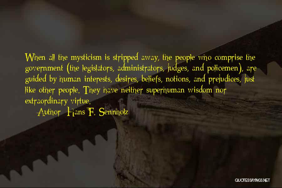 Hans F. Sennholz Quotes: When All The Mysticism Is Stripped Away, The People Who Comprise The Government (the Legislators, Administrators, Judges, And Policemen), Are