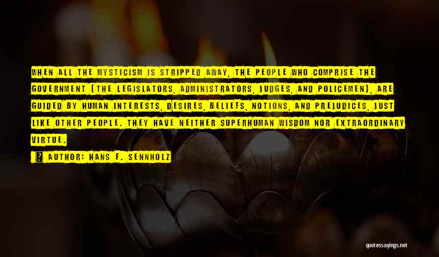 Hans F. Sennholz Quotes: When All The Mysticism Is Stripped Away, The People Who Comprise The Government (the Legislators, Administrators, Judges, And Policemen), Are
