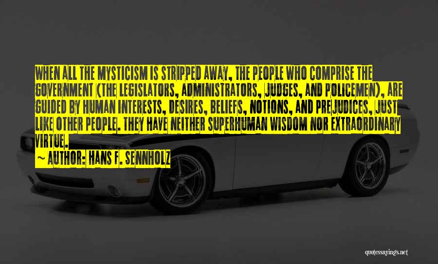 Hans F. Sennholz Quotes: When All The Mysticism Is Stripped Away, The People Who Comprise The Government (the Legislators, Administrators, Judges, And Policemen), Are