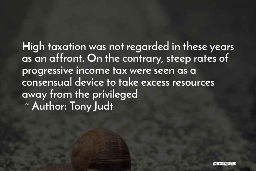 Tony Judt Quotes: High Taxation Was Not Regarded In These Years As An Affront. On The Contrary, Steep Rates Of Progressive Income Tax