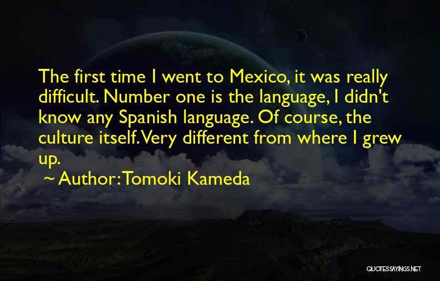 Tomoki Kameda Quotes: The First Time I Went To Mexico, It Was Really Difficult. Number One Is The Language, I Didn't Know Any