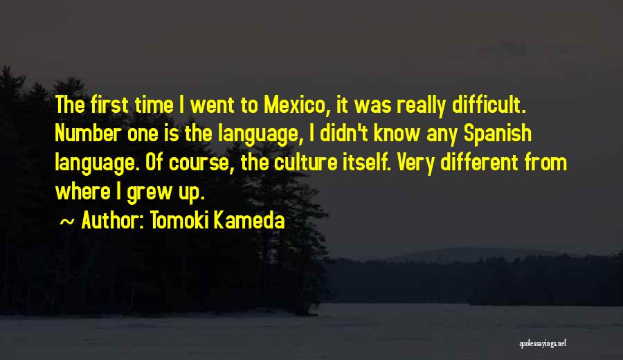 Tomoki Kameda Quotes: The First Time I Went To Mexico, It Was Really Difficult. Number One Is The Language, I Didn't Know Any