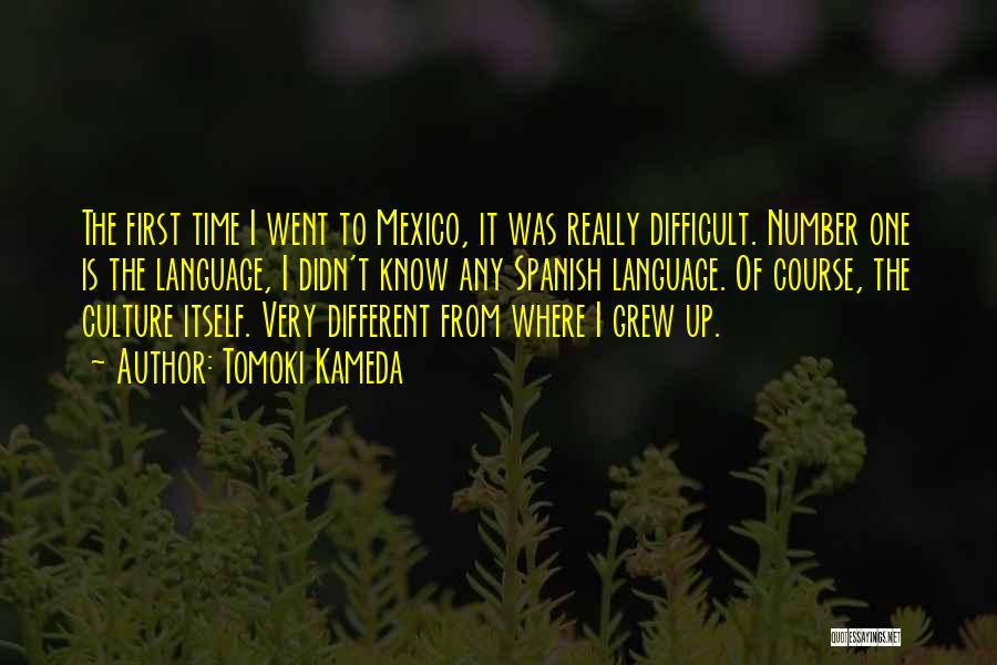 Tomoki Kameda Quotes: The First Time I Went To Mexico, It Was Really Difficult. Number One Is The Language, I Didn't Know Any