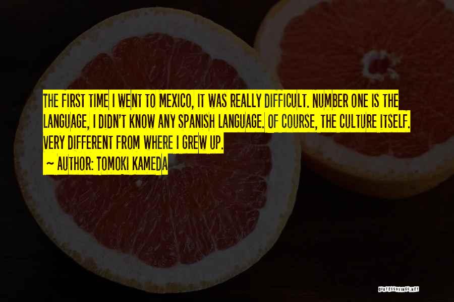 Tomoki Kameda Quotes: The First Time I Went To Mexico, It Was Really Difficult. Number One Is The Language, I Didn't Know Any