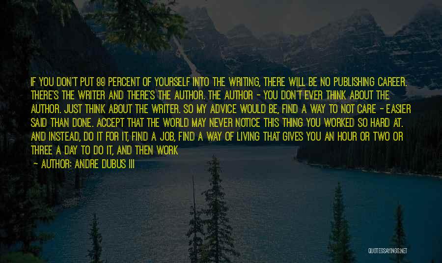 Andre Dubus III Quotes: If You Don't Put 99 Percent Of Yourself Into The Writing, There Will Be No Publishing Career. There's The Writer