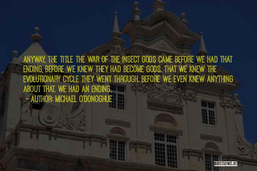 Michael O'Donoghue Quotes: Anyway, The Title The War Of The Insect Gods Came Before We Had That Ending, Before We Knew They Had