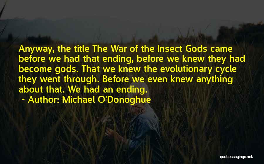 Michael O'Donoghue Quotes: Anyway, The Title The War Of The Insect Gods Came Before We Had That Ending, Before We Knew They Had