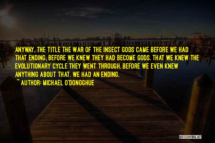 Michael O'Donoghue Quotes: Anyway, The Title The War Of The Insect Gods Came Before We Had That Ending, Before We Knew They Had