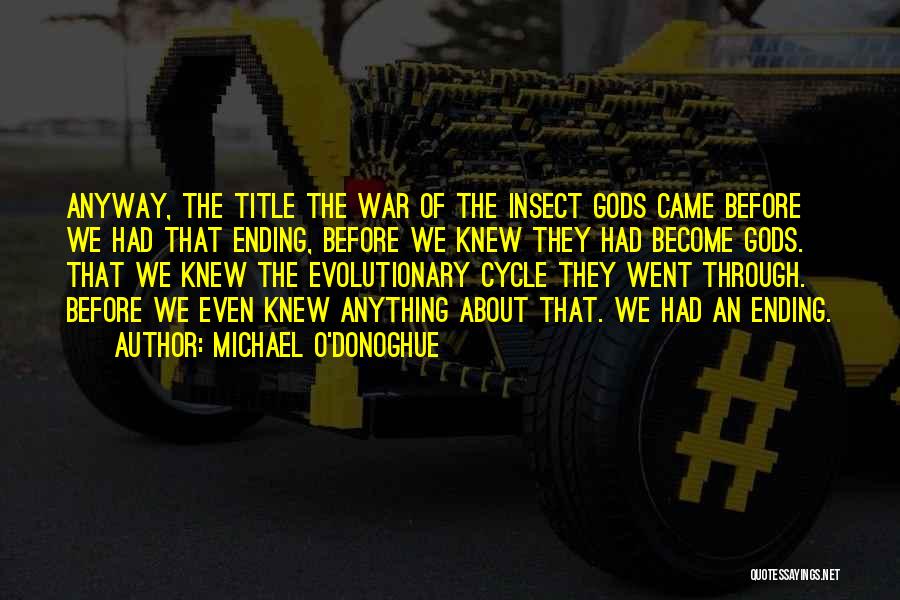 Michael O'Donoghue Quotes: Anyway, The Title The War Of The Insect Gods Came Before We Had That Ending, Before We Knew They Had