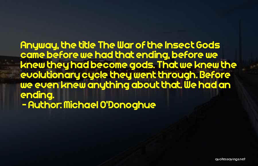 Michael O'Donoghue Quotes: Anyway, The Title The War Of The Insect Gods Came Before We Had That Ending, Before We Knew They Had