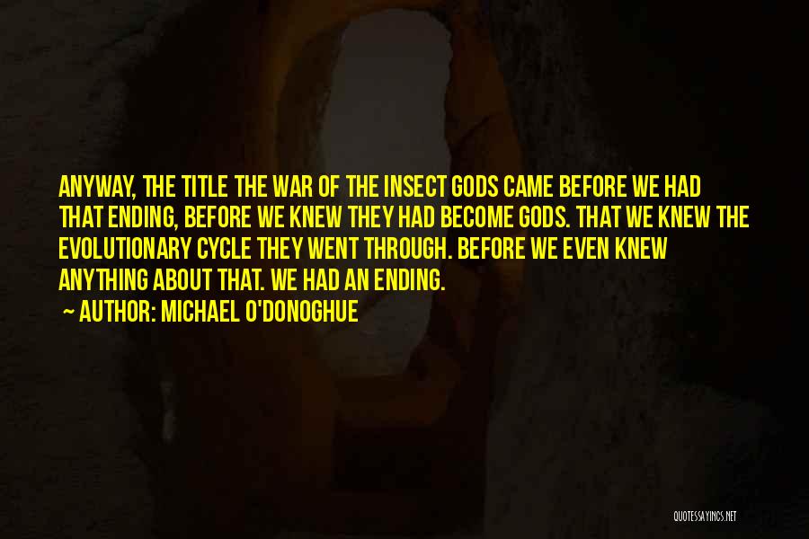 Michael O'Donoghue Quotes: Anyway, The Title The War Of The Insect Gods Came Before We Had That Ending, Before We Knew They Had