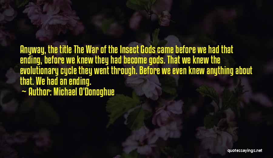 Michael O'Donoghue Quotes: Anyway, The Title The War Of The Insect Gods Came Before We Had That Ending, Before We Knew They Had