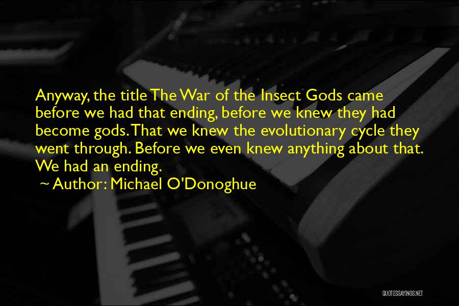Michael O'Donoghue Quotes: Anyway, The Title The War Of The Insect Gods Came Before We Had That Ending, Before We Knew They Had