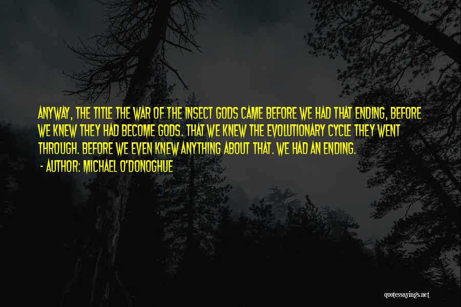 Michael O'Donoghue Quotes: Anyway, The Title The War Of The Insect Gods Came Before We Had That Ending, Before We Knew They Had