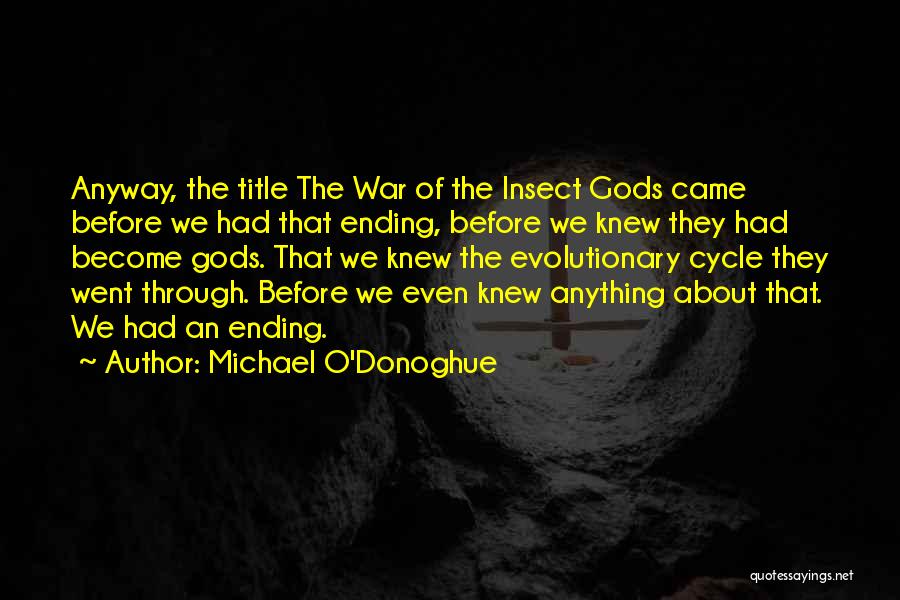 Michael O'Donoghue Quotes: Anyway, The Title The War Of The Insect Gods Came Before We Had That Ending, Before We Knew They Had