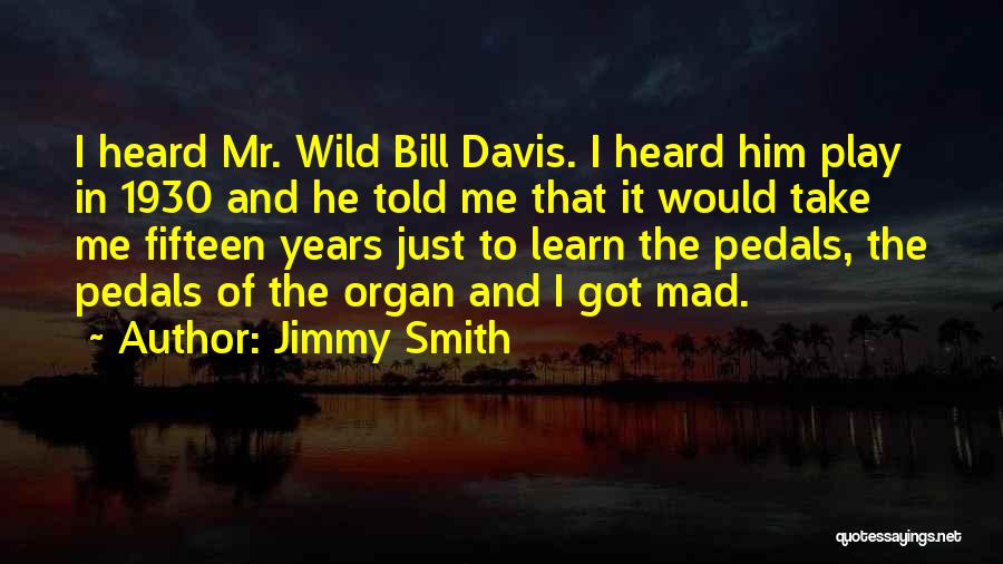 Jimmy Smith Quotes: I Heard Mr. Wild Bill Davis. I Heard Him Play In 1930 And He Told Me That It Would Take