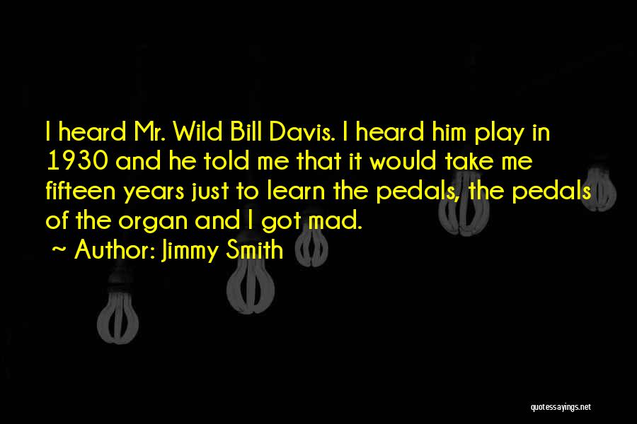 Jimmy Smith Quotes: I Heard Mr. Wild Bill Davis. I Heard Him Play In 1930 And He Told Me That It Would Take