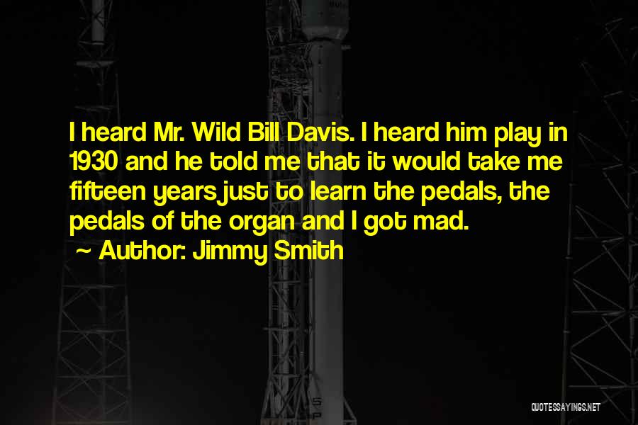 Jimmy Smith Quotes: I Heard Mr. Wild Bill Davis. I Heard Him Play In 1930 And He Told Me That It Would Take