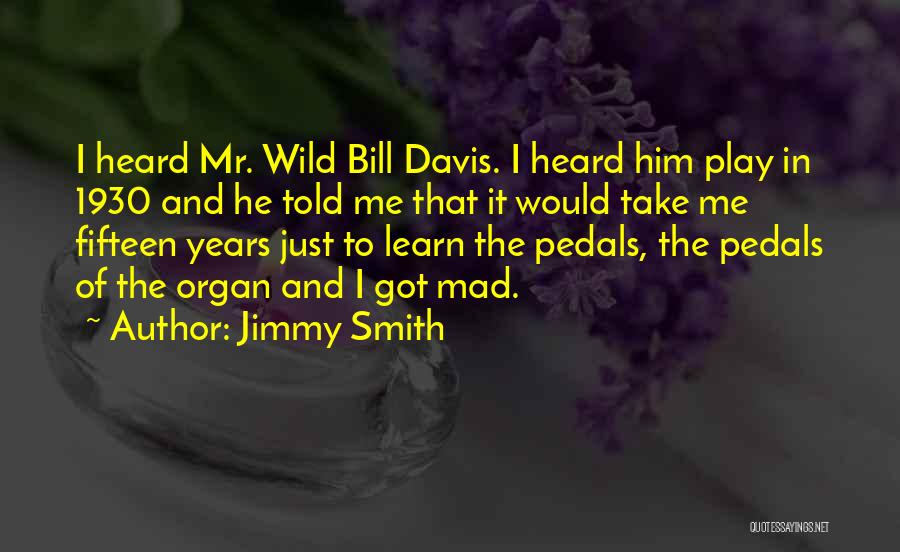 Jimmy Smith Quotes: I Heard Mr. Wild Bill Davis. I Heard Him Play In 1930 And He Told Me That It Would Take