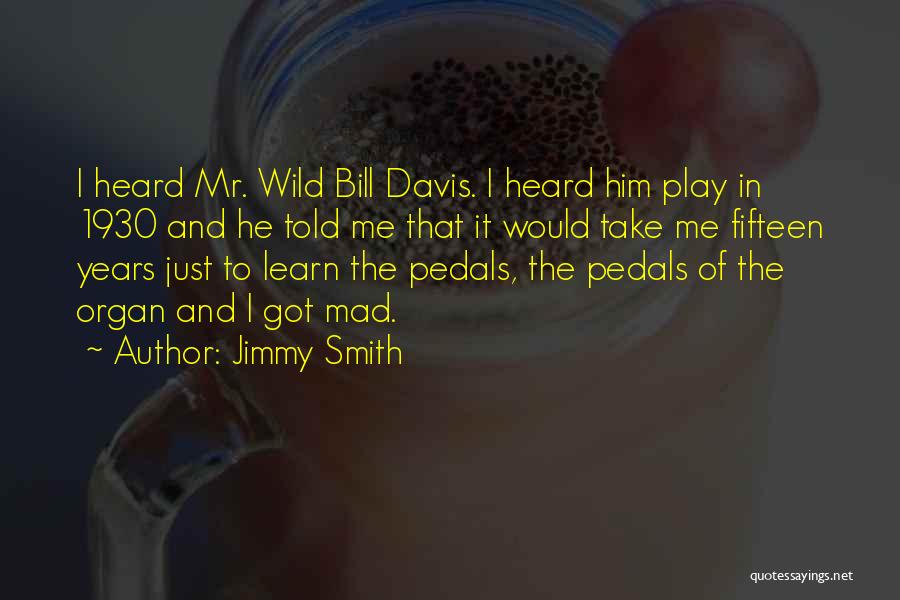 Jimmy Smith Quotes: I Heard Mr. Wild Bill Davis. I Heard Him Play In 1930 And He Told Me That It Would Take