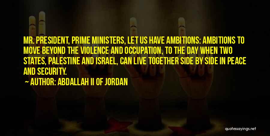 Abdallah II Of Jordan Quotes: Mr. President, Prime Ministers, Let Us Have Ambitions: Ambitions To Move Beyond The Violence And Occupation, To The Day When