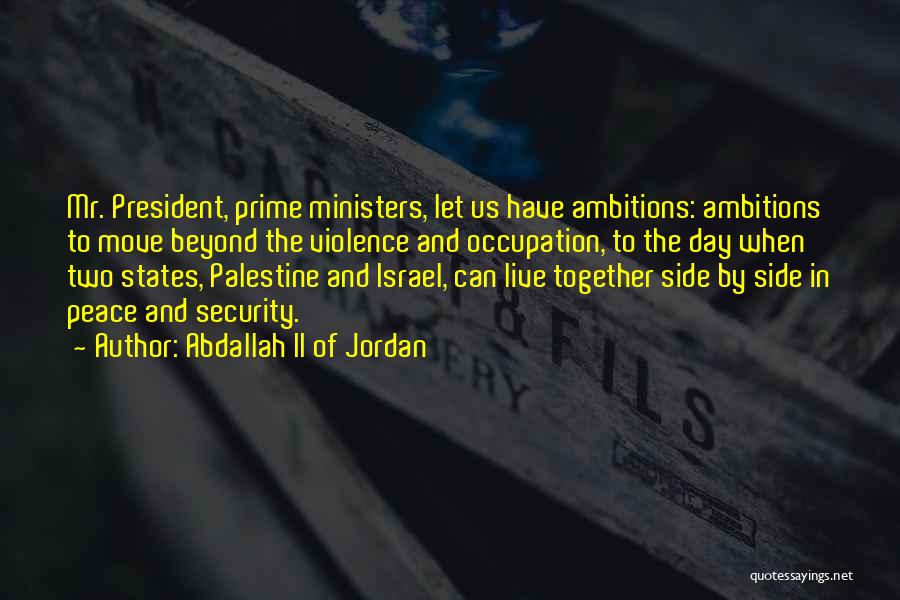 Abdallah II Of Jordan Quotes: Mr. President, Prime Ministers, Let Us Have Ambitions: Ambitions To Move Beyond The Violence And Occupation, To The Day When