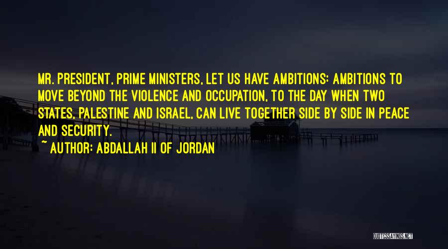 Abdallah II Of Jordan Quotes: Mr. President, Prime Ministers, Let Us Have Ambitions: Ambitions To Move Beyond The Violence And Occupation, To The Day When