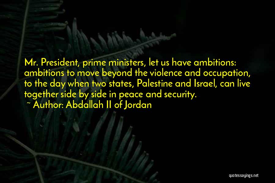 Abdallah II Of Jordan Quotes: Mr. President, Prime Ministers, Let Us Have Ambitions: Ambitions To Move Beyond The Violence And Occupation, To The Day When