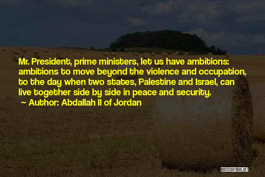 Abdallah II Of Jordan Quotes: Mr. President, Prime Ministers, Let Us Have Ambitions: Ambitions To Move Beyond The Violence And Occupation, To The Day When