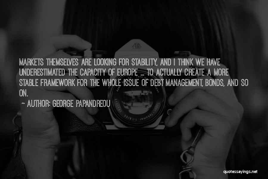 George Papandreou Quotes: Markets Themselves Are Looking For Stability, And I Think We Have Underestimated The Capacity Of Europe ... To Actually Create