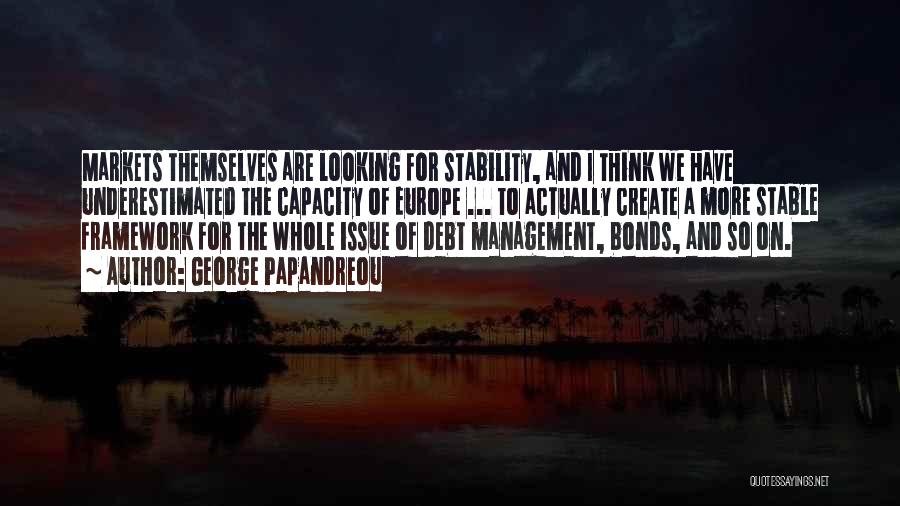 George Papandreou Quotes: Markets Themselves Are Looking For Stability, And I Think We Have Underestimated The Capacity Of Europe ... To Actually Create