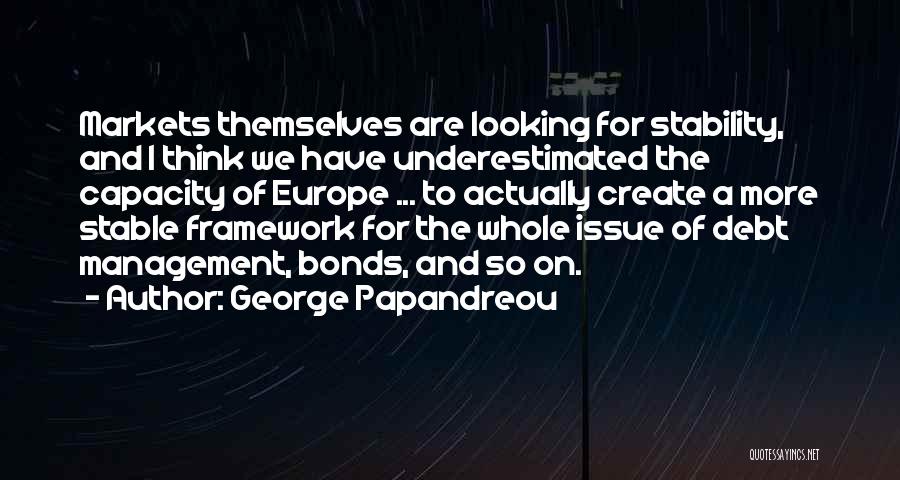 George Papandreou Quotes: Markets Themselves Are Looking For Stability, And I Think We Have Underestimated The Capacity Of Europe ... To Actually Create