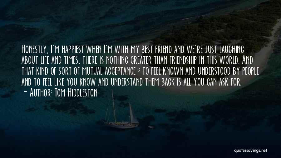 Tom Hiddleston Quotes: Honestly, I'm Happiest When I'm With My Best Friend And We're Just Laughing About Life And Times, There Is Nothing