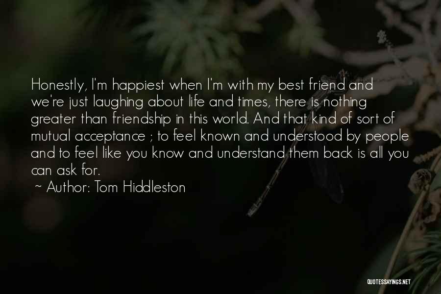 Tom Hiddleston Quotes: Honestly, I'm Happiest When I'm With My Best Friend And We're Just Laughing About Life And Times, There Is Nothing