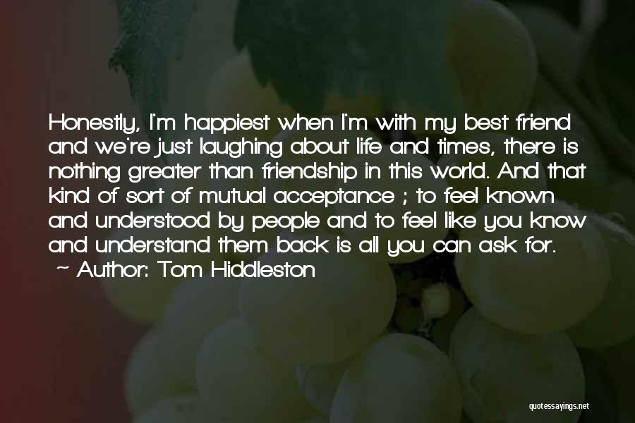 Tom Hiddleston Quotes: Honestly, I'm Happiest When I'm With My Best Friend And We're Just Laughing About Life And Times, There Is Nothing