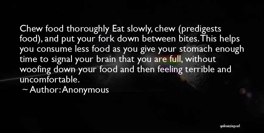 Anonymous Quotes: Chew Food Thoroughly Eat Slowly, Chew (predigests Food), And Put Your Fork Down Between Bites. This Helps You Consume Less