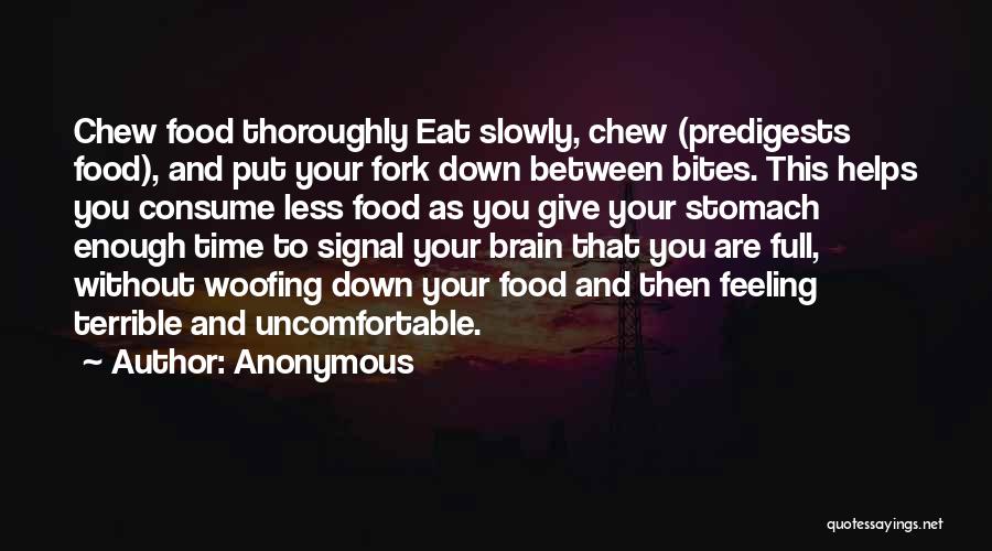 Anonymous Quotes: Chew Food Thoroughly Eat Slowly, Chew (predigests Food), And Put Your Fork Down Between Bites. This Helps You Consume Less