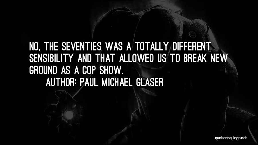 Paul Michael Glaser Quotes: No, The Seventies Was A Totally Different Sensibility And That Allowed Us To Break New Ground As A Cop Show.