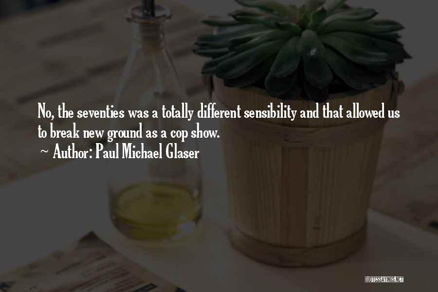 Paul Michael Glaser Quotes: No, The Seventies Was A Totally Different Sensibility And That Allowed Us To Break New Ground As A Cop Show.